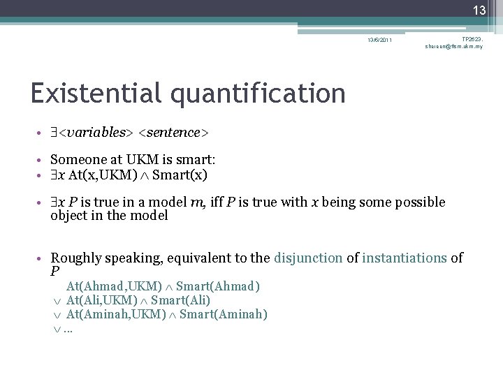 13 13/5/2011 TP 2623, shereen@ftsm. ukm. my Existential quantification • <variables> <sentence> • Someone 13 13/5/2011 TP 2623, shereen@ftsm. ukm. my Existential quantification • <variables> <sentence> • Someone