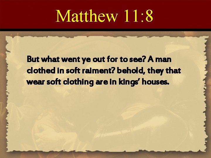 Matthew 11: 8 But what went ye out for to see? A man clothed