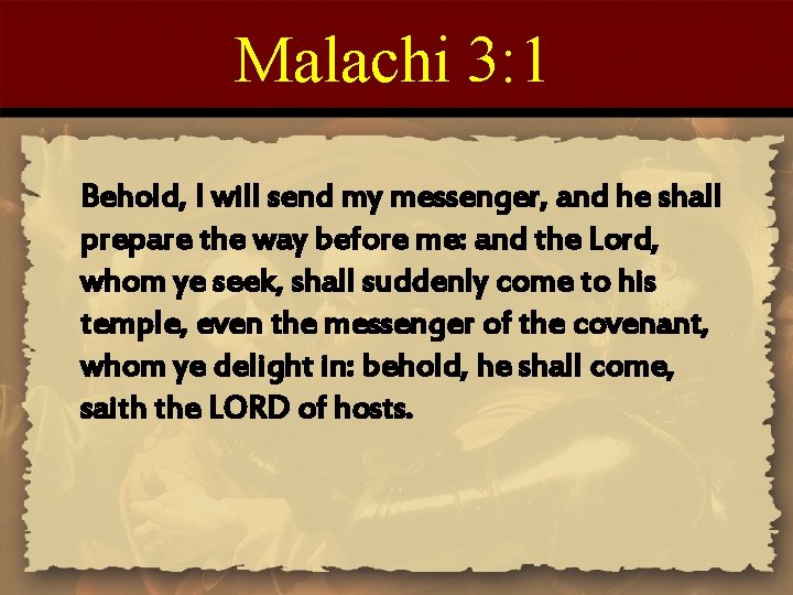 Malachi 3: 1 Behold, I will send my messenger, and he shall prepare the