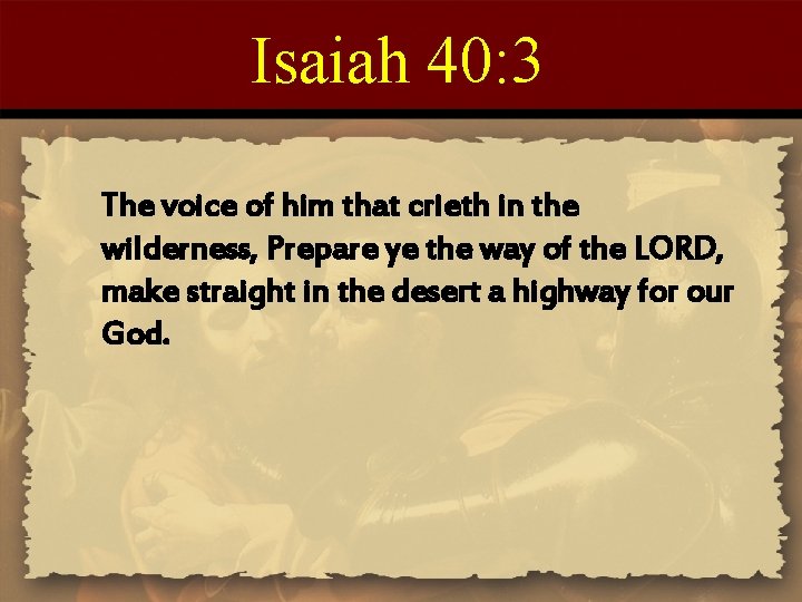 Isaiah 40: 3 The voice of him that crieth in the wilderness, Prepare ye