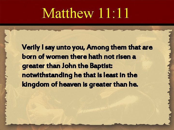 Matthew 11: 11 Verily I say unto you, Among them that are born of