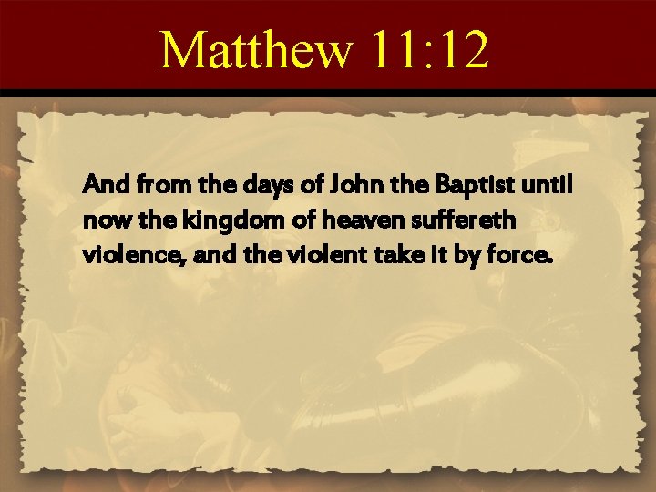 Matthew 11: 12 And from the days of John the Baptist until now the