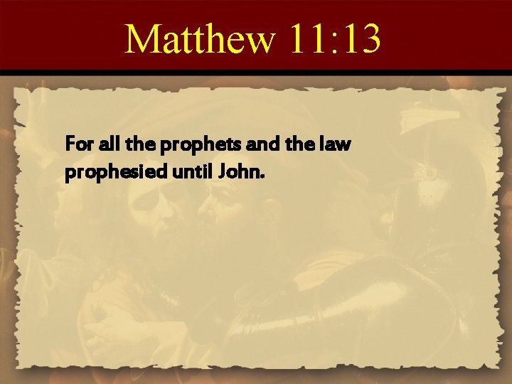 Matthew 11: 13 For all the prophets and the law prophesied until John. 