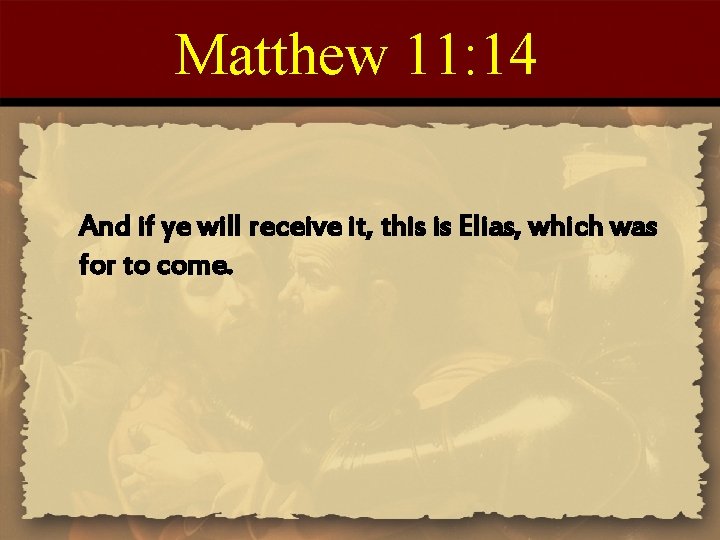 Matthew 11: 14 And if ye will receive it, this is Elias, which was