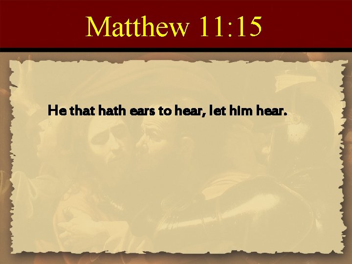 Matthew 11: 15 He that hath ears to hear, let him hear. 