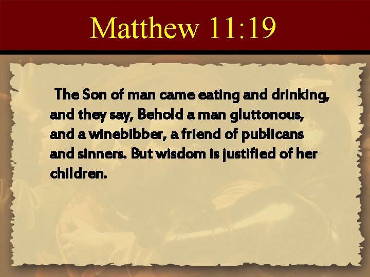 Matthew 11: 19 The Son of man came eating and drinking, and they say,