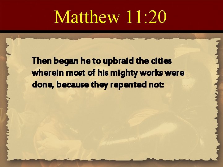 Matthew 11: 20 Then began he to upbraid the cities wherein most of his