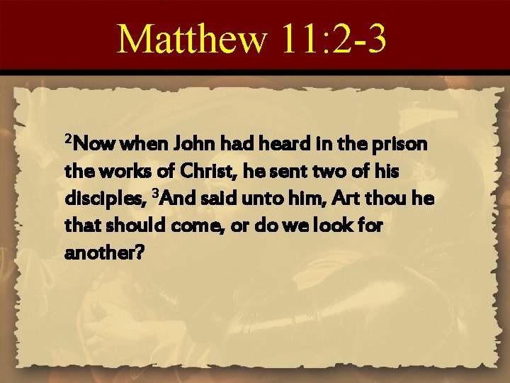 Matthew 11: 2 -3 2 Now when John had heard in the prison the