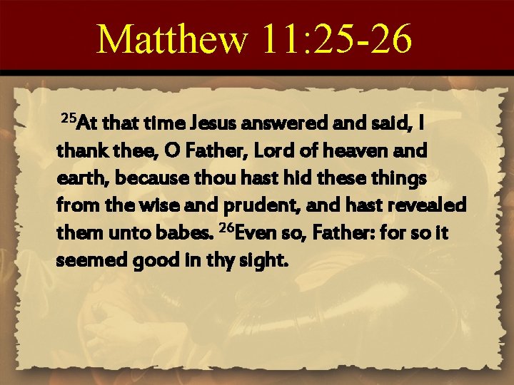 Matthew 11: 25 -26 25 At that time Jesus answered and said, I thank