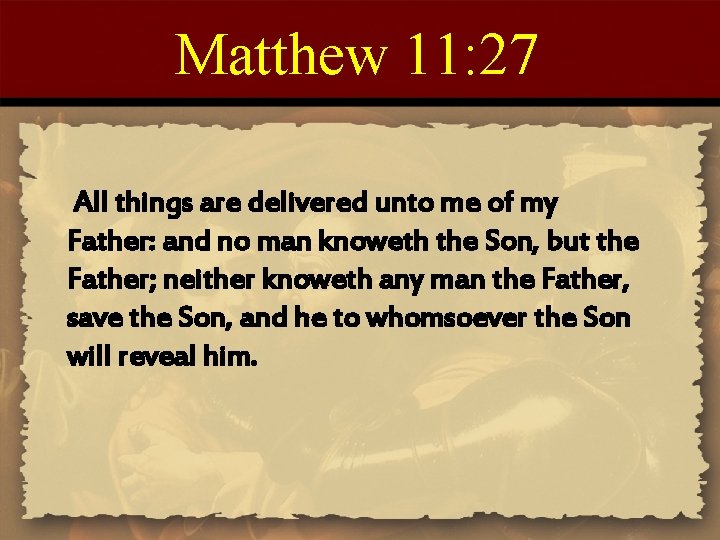 Matthew 11: 27 All things are delivered unto me of my Father: and no