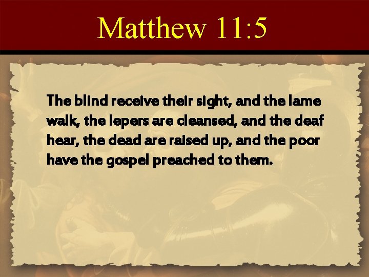 Matthew 11: 5 The blind receive their sight, and the lame walk, the lepers