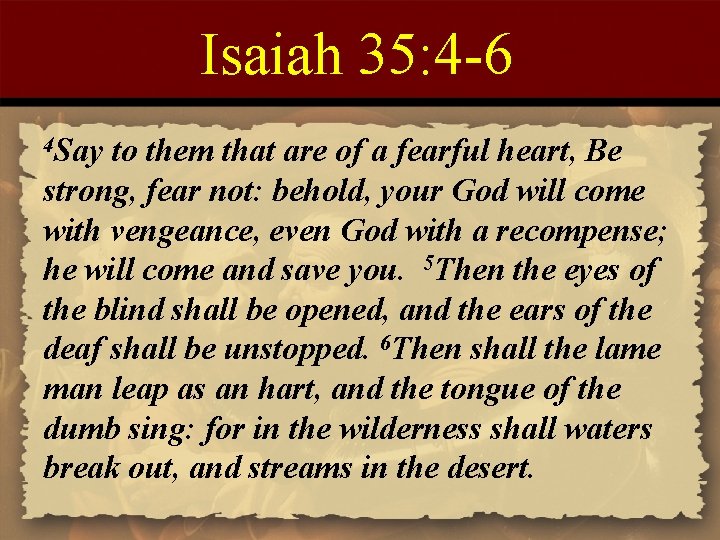 Isaiah 35: 4 -6 4 Say to them that are of a fearful heart,