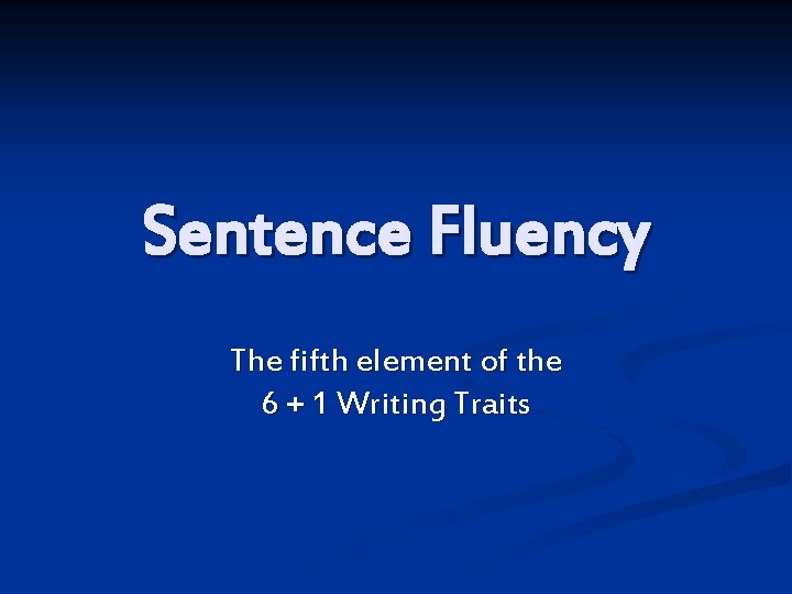 Sentence Fluency The fifth element of the 6 + 1 Writing Traits 