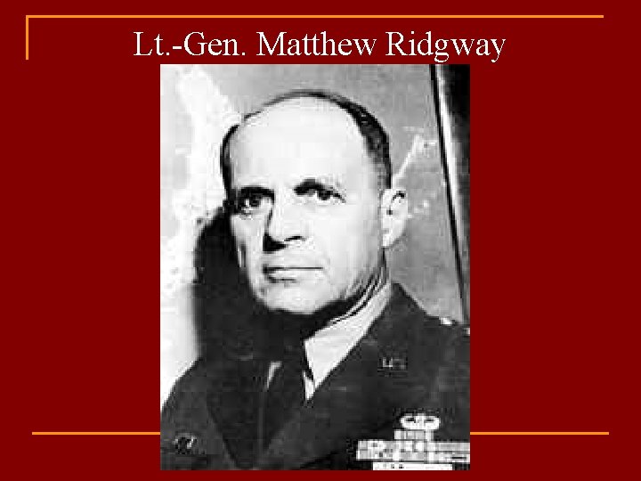 Lt. -Gen. Matthew Ridgway 