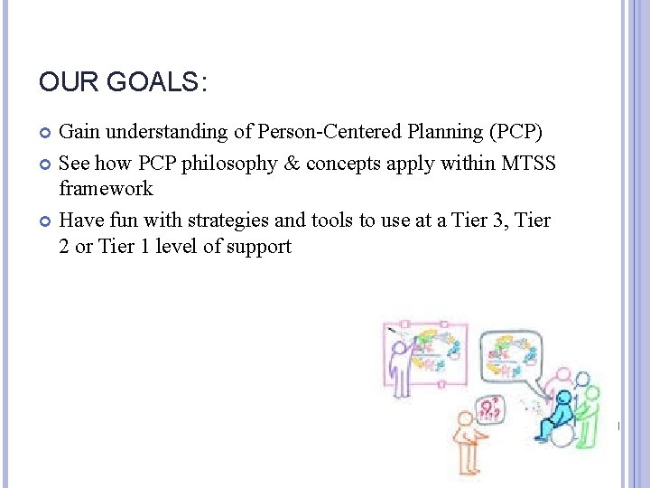 OUR GOALS: Gain understanding of Person-Centered Planning (PCP) See how PCP philosophy & concepts