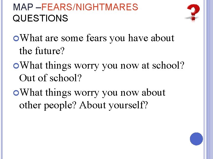 MAP –FEARS/NIGHTMARES QUESTIONS What are some fears you have about the future? What things
