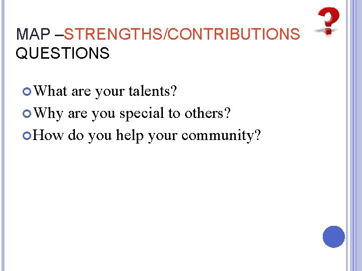 MAP –STRENGTHS/CONTRIBUTIONS QUESTIONS What are your talents? Why are you special to others? How