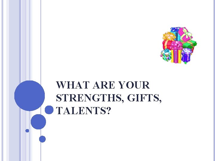 WHAT ARE YOUR STRENGTHS, GIFTS, TALENTS? 