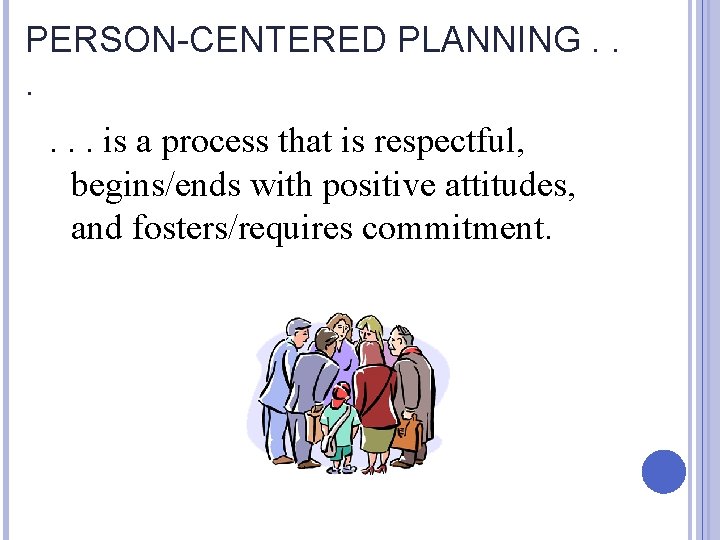 PERSON-CENTERED PLANNING. . . is a process that is respectful, begins/ends with positive attitudes,