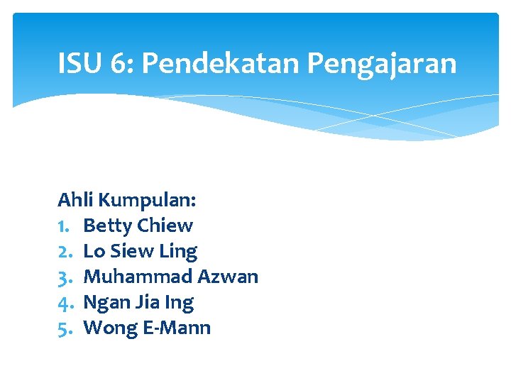 ISU 6: Pendekatan Pengajaran Ahli Kumpulan: 1. Betty Chiew 2. Lo Siew Ling 3.