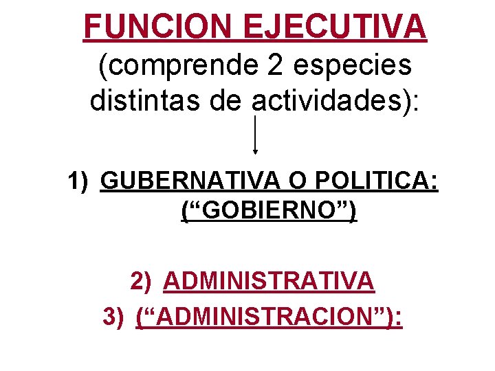 FUNCION EJECUTIVA (comprende 2 especies distintas de actividades): 1) GUBERNATIVA O POLITICA: (“GOBIERNO”) 2)
