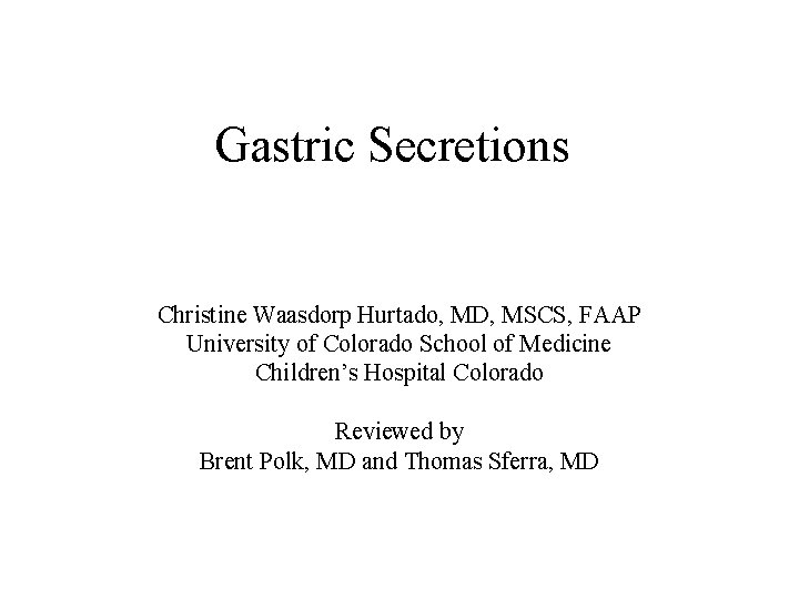 Gastric Secretions Christine Waasdorp Hurtado, MD, MSCS, FAAP University of Colorado School of Medicine