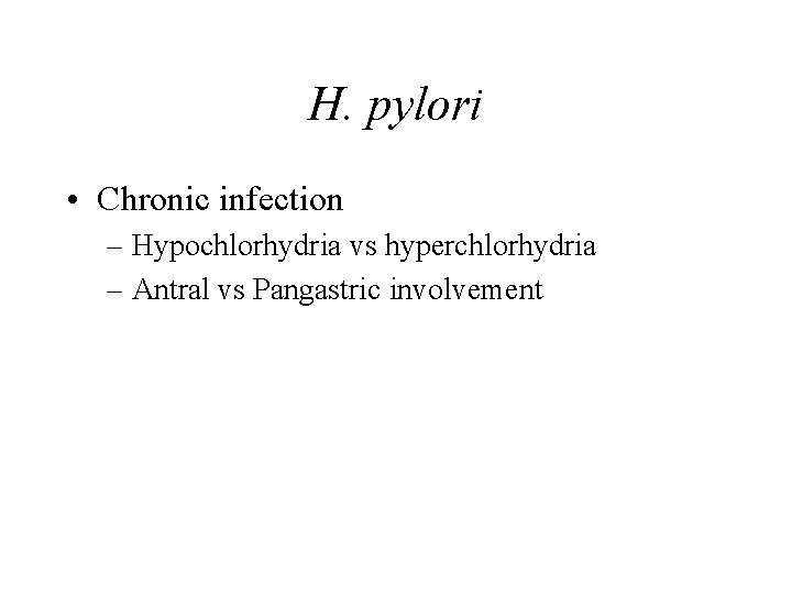 H. pylori • Chronic infection – Hypochlorhydria vs hyperchlorhydria – Antral vs Pangastric involvement