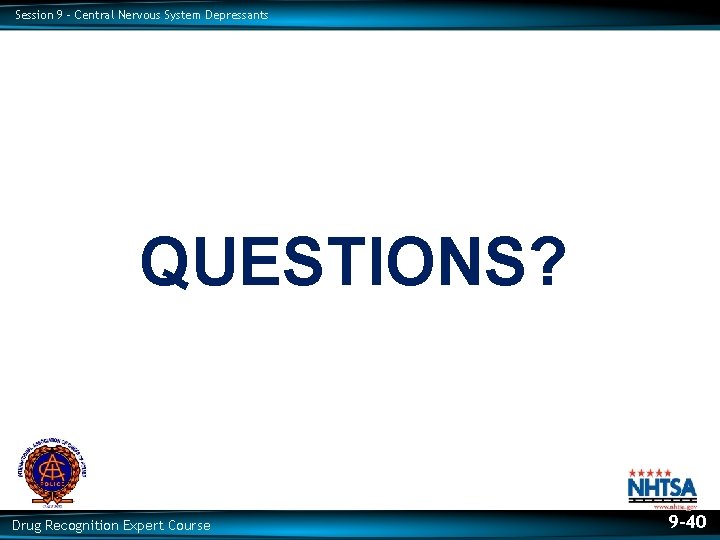 Session 9 – Central Nervous System Depressants QUESTIONS? Drug Recognition Expert Course 9 -40