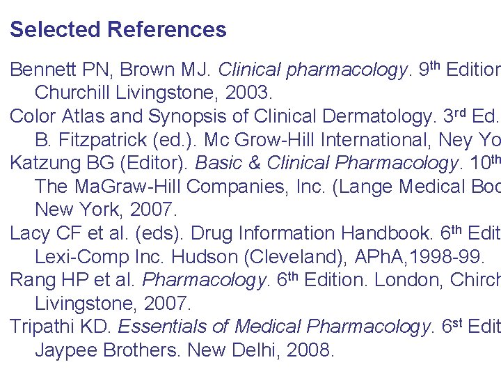 Selected References Bennett PN, Brown MJ. Clinical pharmacology. 9 th Edition Churchill Livingstone, 2003.