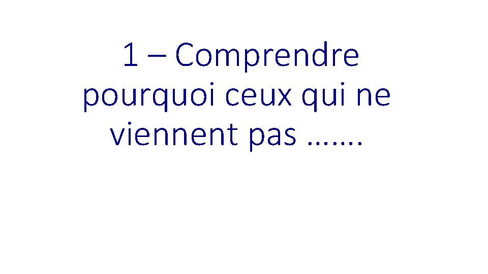  1 – Comprendre pourquoi ceux qui ne viennent pas ……. 