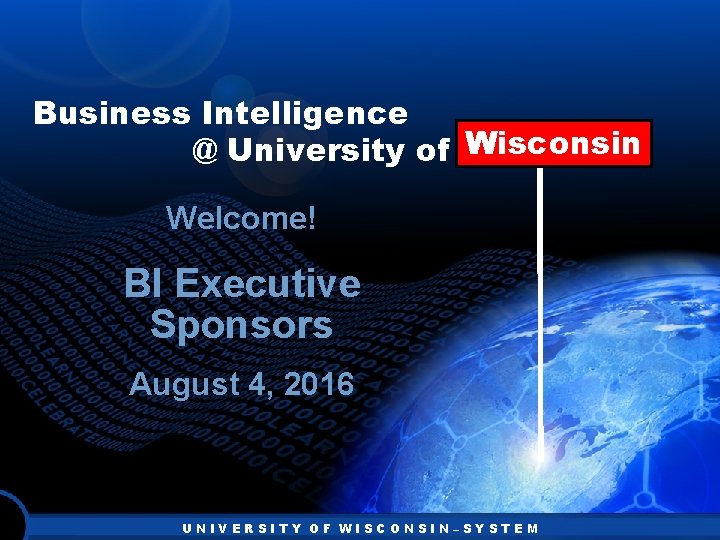 Business Intelligence Wisconsin @ University of Wisconsin Welcome! BI Executive Sponsors August 4, 2016