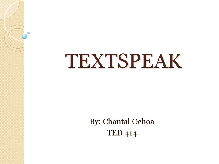 TEXTSPEAK By: Chantal Ochoa TED 414 