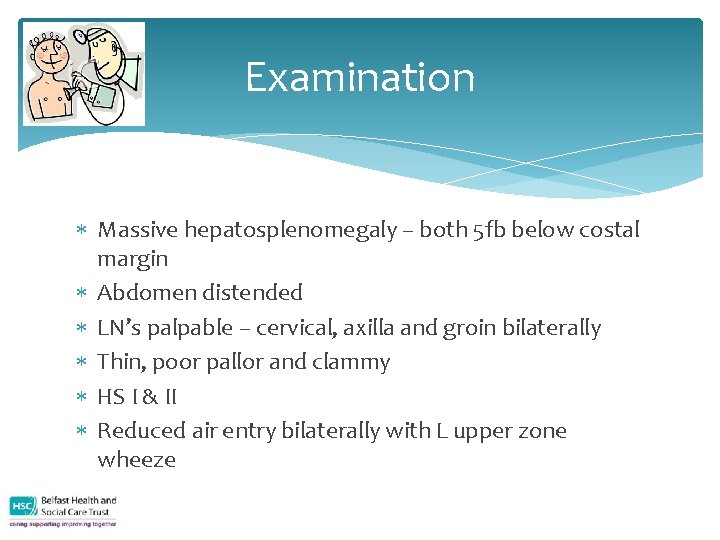 Examination Massive hepatosplenomegaly – both 5 fb below costal margin Abdomen distended LN’s palpable