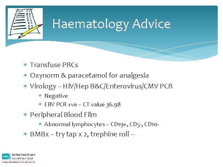 Haematology Advice Transfuse PRCs Oxynorm & paracetamol for analgesia Virology – HIV/Hep B&C/Enterovirus/CMV PCR