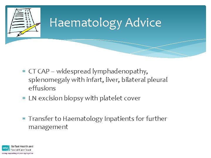Haematology Advice CT CAP – widespread lymphadenopathy, splenomegaly with infart, liver, bilateral pleural effusions