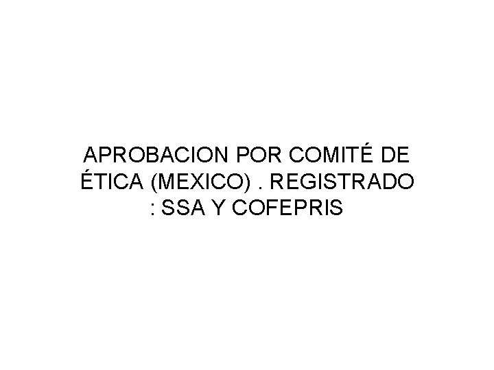 APROBACION POR COMITÉ DE ÉTICA (MEXICO). REGISTRADO : SSA Y COFEPRIS 