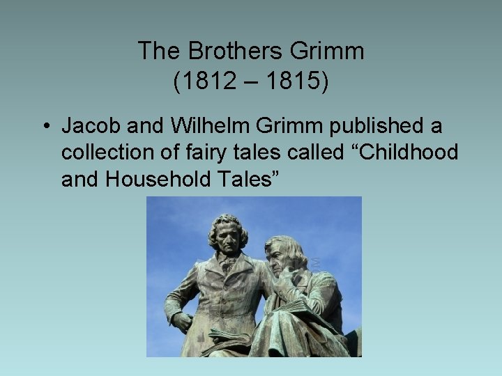 The Brothers Grimm (1812 – 1815) • Jacob and Wilhelm Grimm published a collection