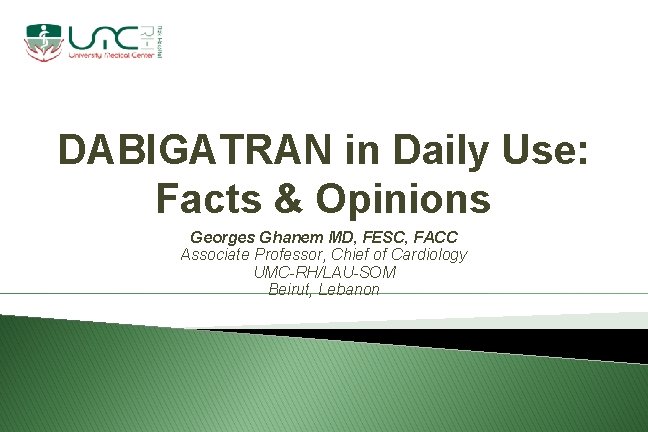 DABIGATRAN in Daily Use: Facts & Opinions Georges Ghanem MD, FESC, FACC Associate Professor,