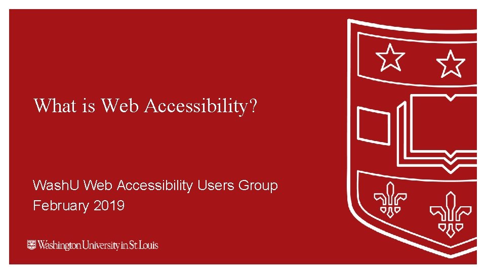 What is Web Accessibility? Wash. U Web Accessibility Users Group February 2019 