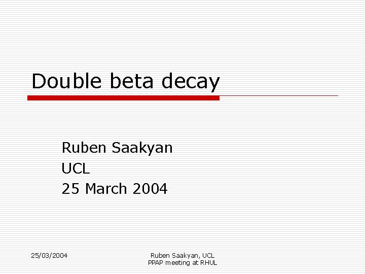 Double beta decay Ruben Saakyan UCL 25 March 2004 25/03/2004 Ruben Saakyan, UCL PPAP