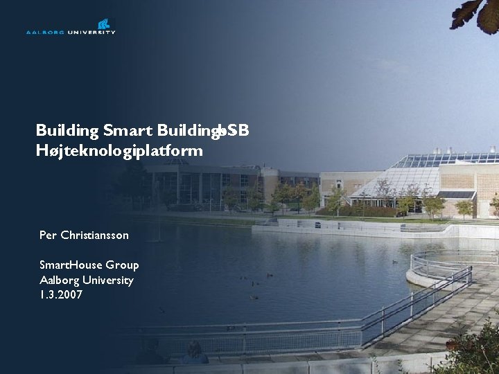 Building Smart Buildings b. SB Højteknologiplatform Per Christiansson Smart. House Group Aalborg University 1.