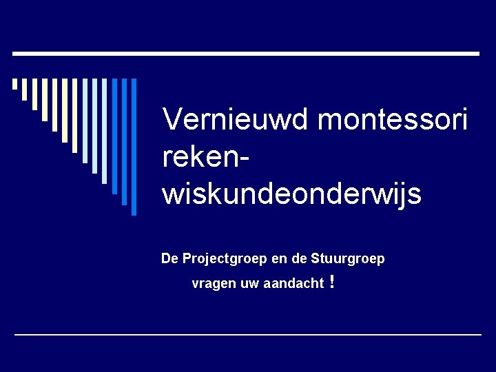 Vernieuwd montessori rekenwiskundeonderwijs De Projectgroep en de Stuurgroep vragen uw aandacht ! 