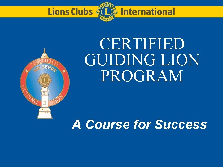CERTIFIED GUIDING LION PROGRAM A Course for Success CERTIFIED GUIDING LION PROGRAM A Course for Success