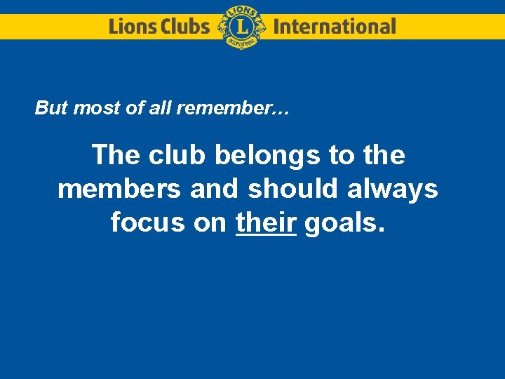 But most of all remember… The club belongs to the members and should always But most of all remember… The club belongs to the members and should always