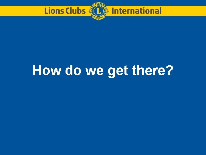 How do we get there? How do we get there?