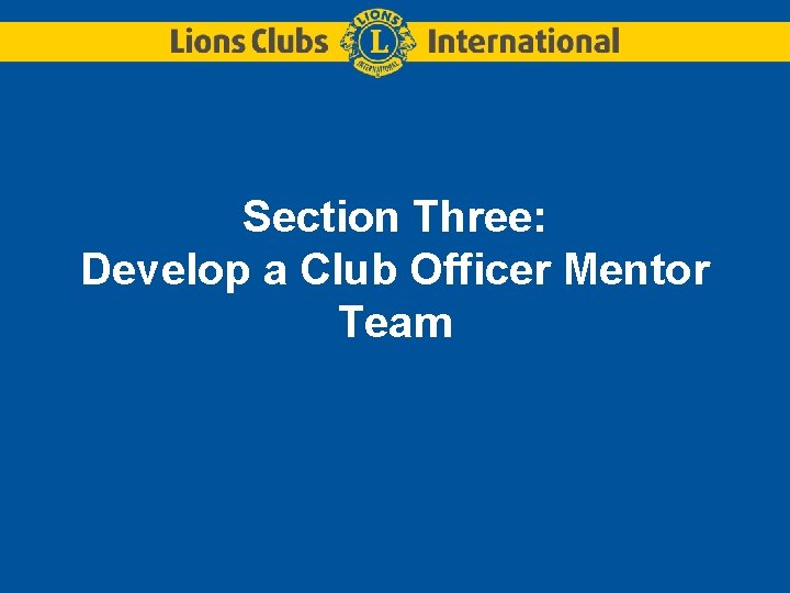 Section Three: Develop a Club Officer Mentor Team Section Three: Develop a Club Officer Mentor Team