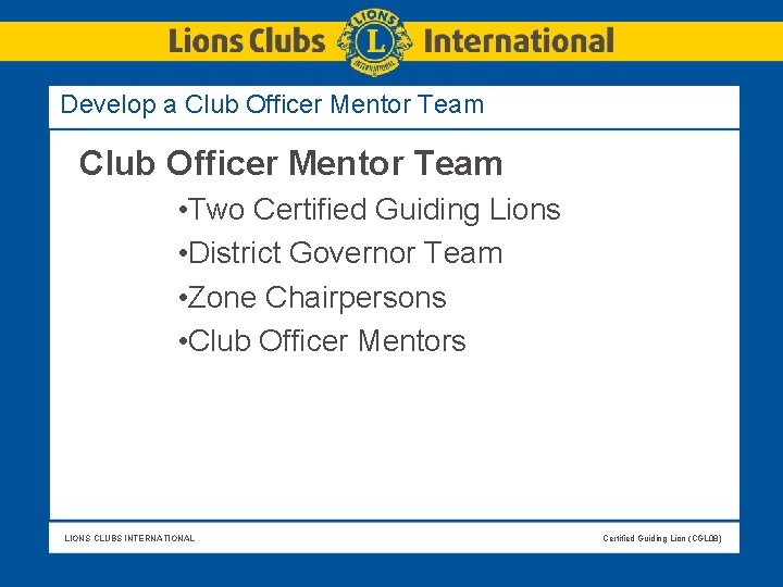 Develop a Club Officer Mentor Team • Two Certified Guiding Lions • District Governor Develop a Club Officer Mentor Team • Two Certified Guiding Lions • District Governor