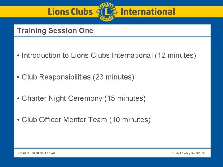 Training Session One • Introduction to Lions Clubs International (12 minutes) • Club Responsibilities Training Session One • Introduction to Lions Clubs International (12 minutes) • Club Responsibilities
