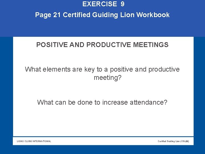 EXERCISE 9 Page 21 Certified Guiding Lion Workbook POSITIVE AND PRODUCTIVE MEETINGS What EXERCISE 9 Page 21 Certified Guiding Lion Workbook POSITIVE AND PRODUCTIVE MEETINGS What