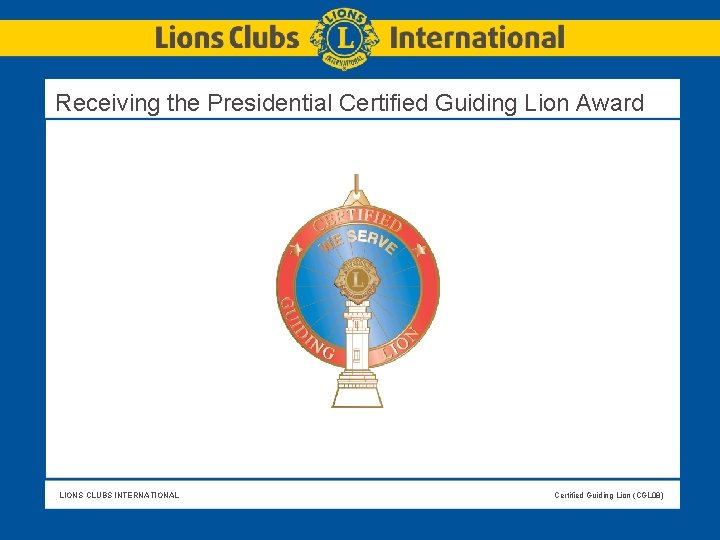 Receiving the Presidential Certified Guiding Lion Award LIONS CLUBS INTERNATIONAL Certified Guiding Lion (CGL Receiving the Presidential Certified Guiding Lion Award LIONS CLUBS INTERNATIONAL Certified Guiding Lion (CGL